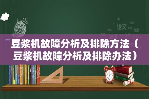 豆浆机故障分析及排除方法（豆浆机故障分析及排除办法）