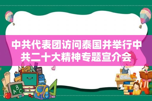  *** 代表团访问泰国并举行 *** 二十大精神专题宣介会