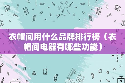 衣帽间用什么品牌排行榜（衣帽间电器有哪些功能）