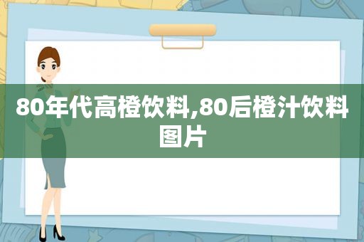 80年代高橙饮料,80后橙汁饮料图片