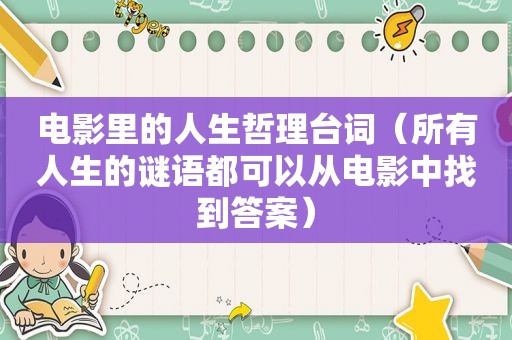 电影里的人生哲理台词（所有人生的谜语都可以从电影中找到答案）