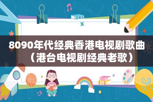 8090年代经典香港电视剧歌曲（港台电视剧经典老歌）