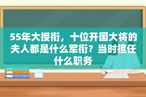 55年大授衔，十位开国大将的夫人都是什么军衔？当时担任什么职务