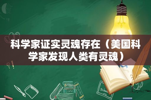 科学家证实灵魂存在（美国科学家发现人类有灵魂）