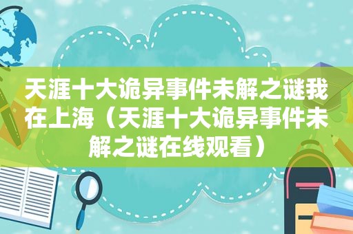 天涯十大诡异事件未解之谜我在上海（天涯十大诡异事件未解之谜在线观看）