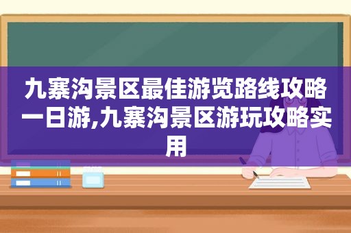 九寨沟景区最佳游览路线攻略一日游,九寨沟景区游玩攻略实用