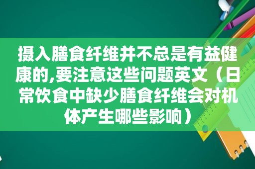 摄入膳食纤维并不总是有益健康的,要注意这些问题英文（日常饮食中缺少膳食纤维会对机体产生哪些影响）