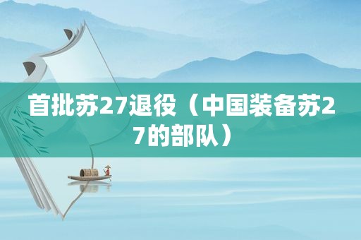 首批苏27退役（中国装备苏27的部队）