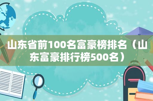 山东省前100名富豪榜排名（山东富豪排行榜500名）