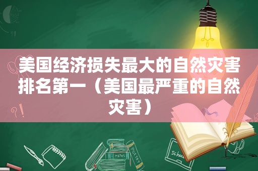 美国经济损失最大的自然灾害排名第一（美国最严重的自然灾害）