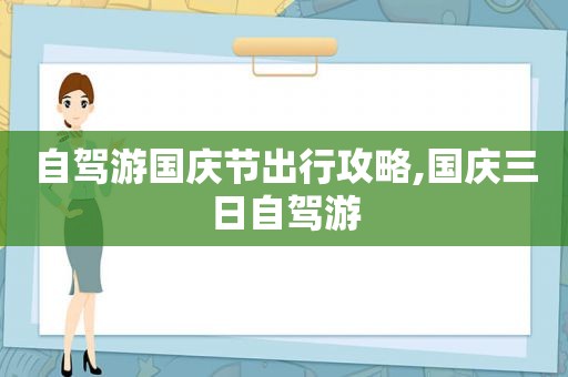 自驾游国庆节出行攻略,国庆三日自驾游