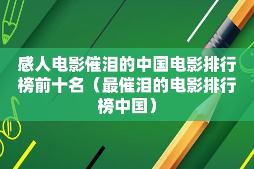 感人电影催泪的中国电影排行榜前十名（最催泪的电影排行榜中国）