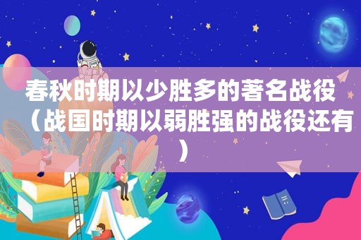 春秋时期以少胜多的著名战役（战国时期以弱胜强的战役还有）