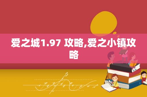 爱之城1.97 攻略,爱之小镇攻略