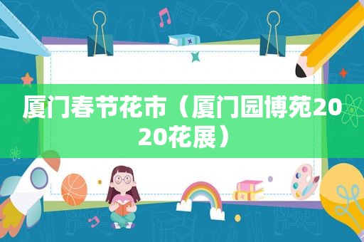 厦门春节花市（厦门园博苑2020花展）