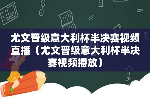 尤文晋级意大利杯半决赛视频直播（尤文晋级意大利杯半决赛视频播放）