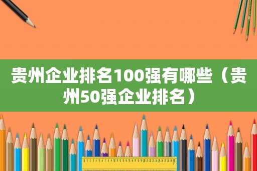 贵州企业排名100强有哪些（贵州50强企业排名）