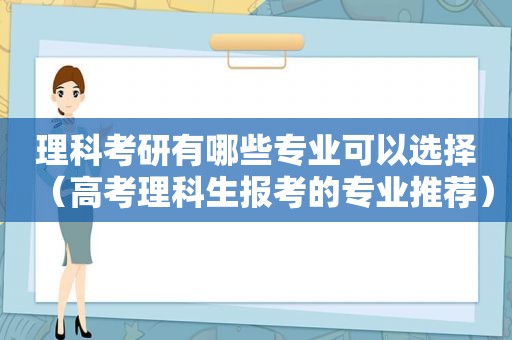 理科考研有哪些专业可以选择（高考理科生报考的专业推荐）