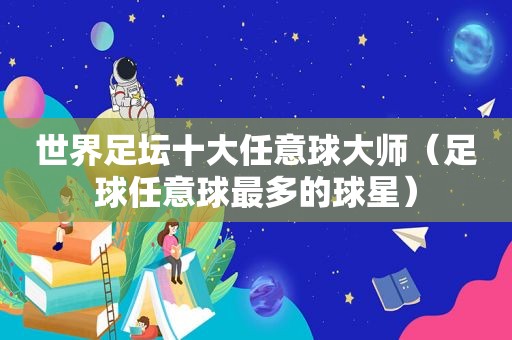 世界足坛十大任意球大师（足球任意球最多的球星）