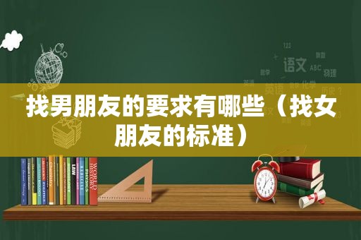 找男朋友的要求有哪些（找女朋友的标准）