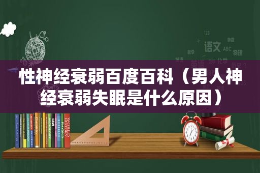 性神经衰弱百度百科（男人神经衰弱失眠是什么原因）