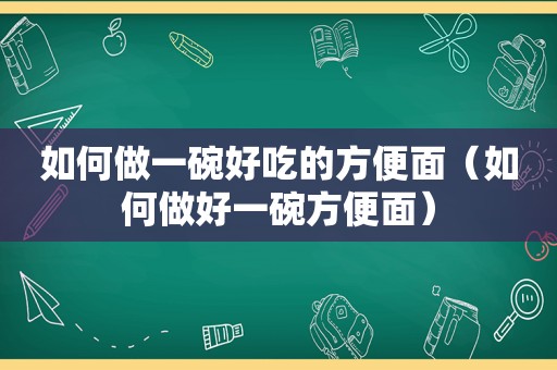 如何做一碗好吃的方便面（如何做好一碗方便面）