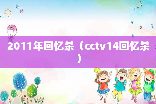 2011年回忆杀（cctv14回忆杀）