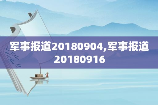 军事报道20180904,军事报道20180916  第1张