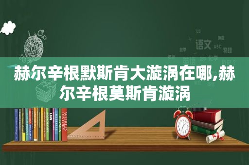 赫尔辛根默斯肯大漩涡在哪,赫尔辛根莫斯肯漩涡