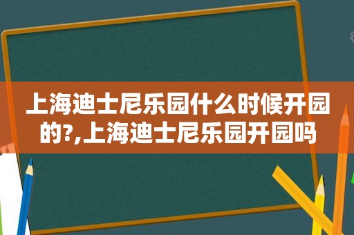 上海迪士尼乐园什么时候开园的?,上海迪士尼乐园开园吗