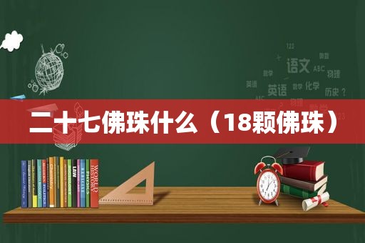 二十七佛珠什么（18颗佛珠）