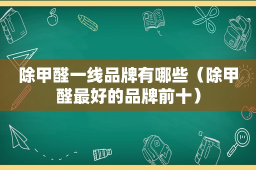 除甲醛一线品牌有哪些（除甲醛最好的品牌前十）