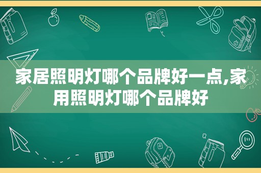 家居照明灯哪个品牌好一点,家用照明灯哪个品牌好