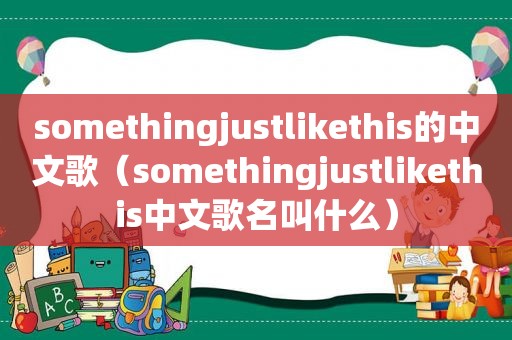 somethingjustlikethis的中文歌（somethingjustlikethis中文歌名叫什么）