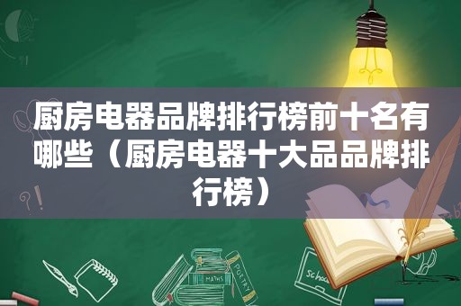 厨房电器品牌排行榜前十名有哪些（厨房电器十大品品牌排行榜）