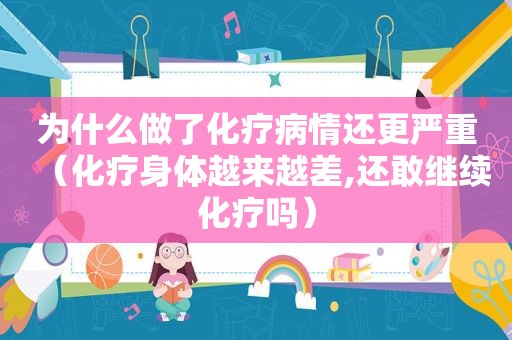 为什么做了化疗病情还更严重（化疗身体越来越差,还敢继续化疗吗）