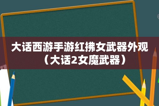 大话西游手游红拂女武器外观（大话2女魔武器）