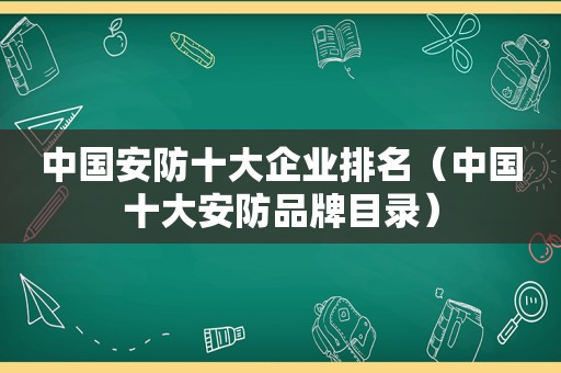 中国安防十大企业排名（中国十大安防品牌目录）