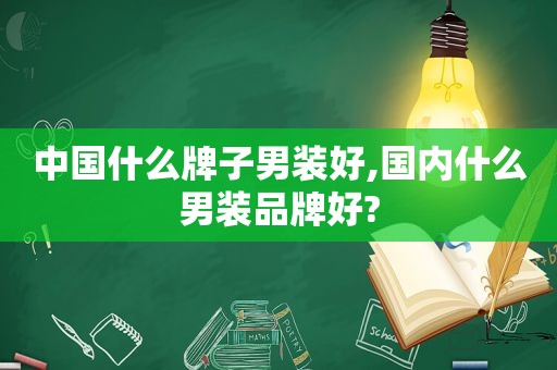 中国什么牌子男装好,国内什么男装品牌好?