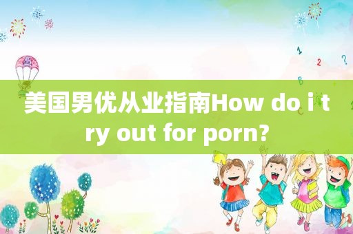 美国男优从业指南How do i try out for  *** ?