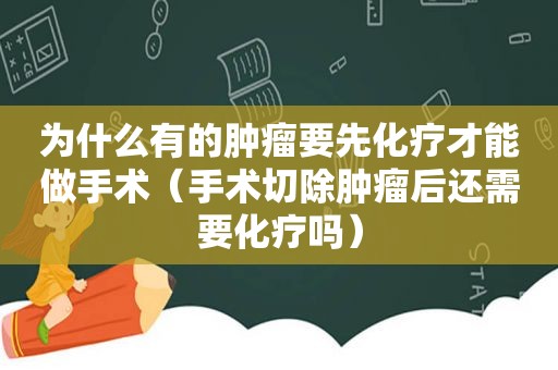 为什么有的肿瘤要先化疗才能做手术（手术切除肿瘤后还需要化疗吗）