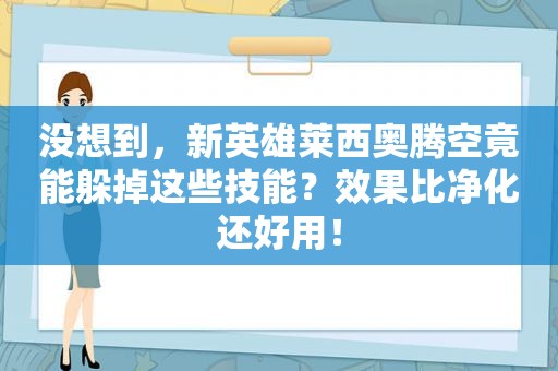 没想到，新英雄莱西奥腾空竟能躲掉这些技能？效果比净化还好用！