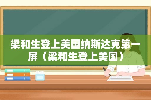 梁和生登上美国纳斯达克第一屏（梁和生登上美国）