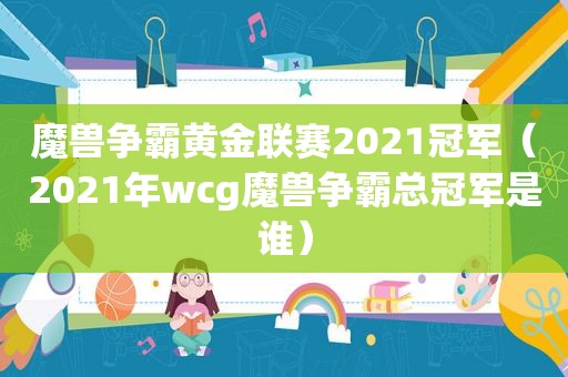 魔兽争霸黄金联赛2021冠军（2021年wcg魔兽争霸总冠军是谁）