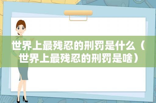 世界上最残忍的刑罚是什么（世界上最残忍的刑罚是啥）