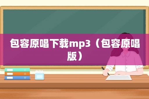 包容原唱下载mp3（包容原唱版）