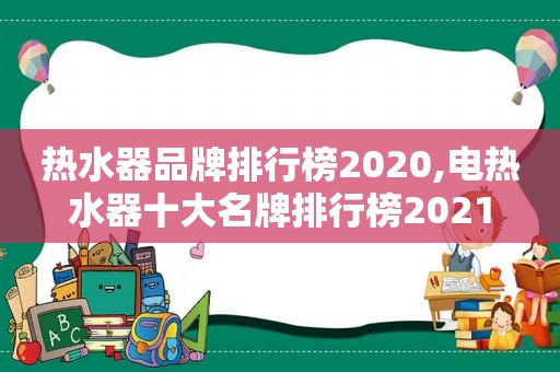 热水器品牌排行榜2020,电热水器十大名牌排行榜2021