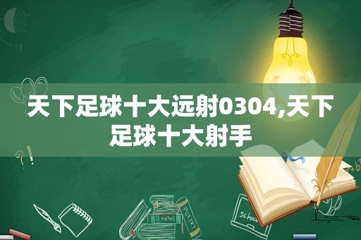 天下足球十大远射0304,天下足球十大射手