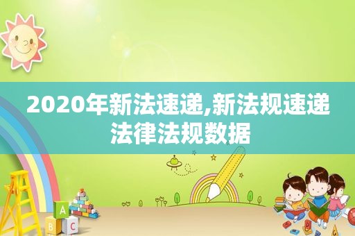 2020年新法速递,新法规速递 法律法规数据