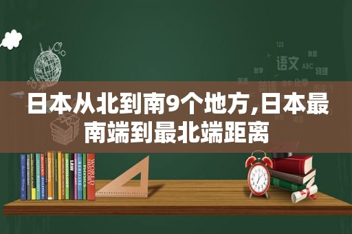 日本从北到南9个地方,日本最南端到最北端距离